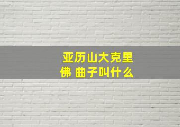 亚历山大克里佛 曲子叫什么